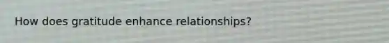 How does gratitude enhance relationships?