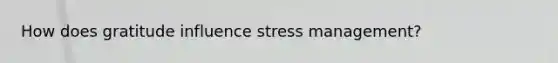 How does gratitude influence stress management?