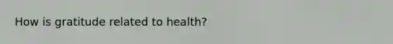 How is gratitude related to health?