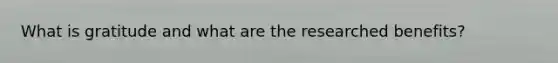 What is gratitude and what are the researched benefits?