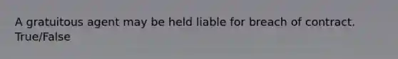 A gratuitous agent may be held liable for breach of contract. True/False