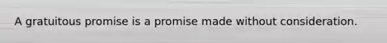 A gratuitous promise is a promise made without consideration.