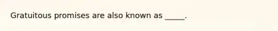 Gratuitous promises are also known as _____.