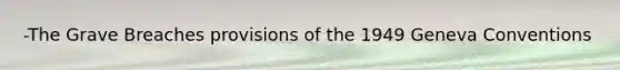 -The Grave Breaches provisions of the 1949 Geneva Conventions