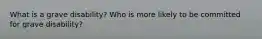 What is a grave disability? Who is more likely to be committed for grave disability?