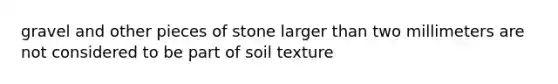 gravel and other pieces of stone larger than two millimeters are not considered to be part of soil texture