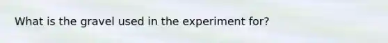 What is the gravel used in the experiment for?