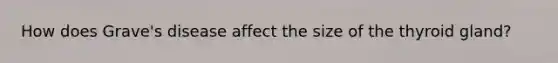 How does Grave's disease affect the size of the thyroid gland?