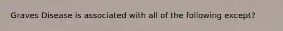 Graves Disease is associated with all of the following except?