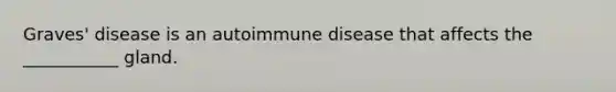 Graves' disease is an autoimmune disease that affects the ___________ gland.