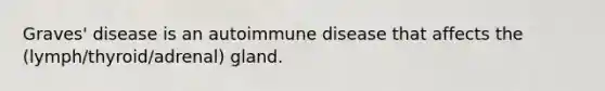 Graves' disease is an autoimmune disease that affects the (lymph/thyroid/adrenal) gland.