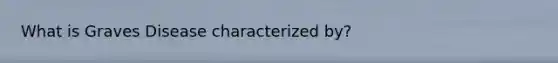 What is Graves Disease characterized by?