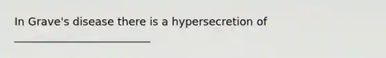 In Grave's disease there is a hypersecretion of _________________________