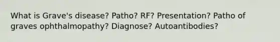 What is Grave's disease? Patho? RF? Presentation? Patho of graves ophthalmopathy? Diagnose? Autoantibodies?