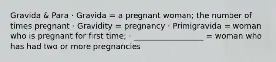 Gravida & Para · Gravida = a pregnant woman; the number of times pregnant · Gravidity = pregnancy · Primigravida = woman who is pregnant for first time; · __________________ = woman who has had two or more pregnancies