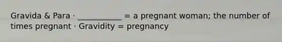 Gravida & Para · ___________ = a pregnant woman; the number of times pregnant · Gravidity = pregnancy