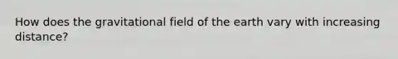 How does the gravitational field of the earth vary with increasing distance?