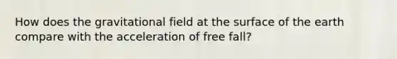 How does the gravitational field at the surface of the earth compare with the acceleration of free fall?