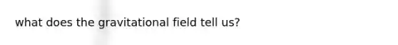 what does the gravitational field tell us?
