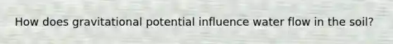 How does gravitational potential influence water flow in the soil?