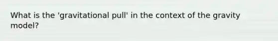 What is the 'gravitational pull' in the context of the gravity model?