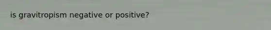 is gravitropism negative or positive?