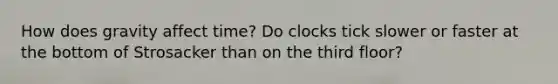 How does gravity affect time? Do clocks tick slower or faster at the bottom of Strosacker than on the third floor?