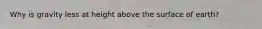 Why is gravity less at height above the surface of earth?