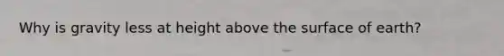 Why is gravity less at height above the surface of earth?