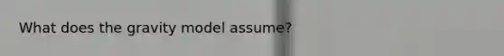 What does the gravity model assume?