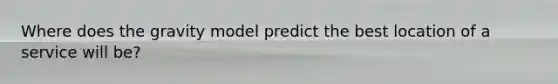Where does the gravity model predict the best location of a service will be?