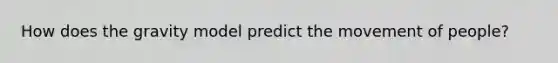 How does the gravity model predict the movement of people? ​