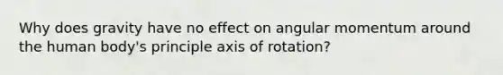 Why does gravity have no effect on angular momentum around the human body's principle axis of rotation?