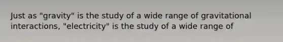 Just as "gravity" is the study of a wide range of gravitational interactions, "electricity" is the study of a wide range of