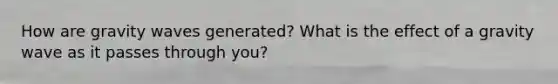 How are gravity waves generated? What is the effect of a gravity wave as it passes through you?