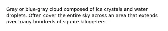 Gray or blue-gray cloud composed of ice crystals and water droplets. Often cover the entire sky across an area that extends over many hundreds of square kilometers.