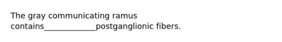 The gray communicating ramus contains_____________postganglionic fibers.