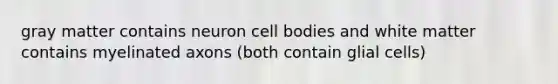 gray matter contains neuron cell bodies and white matter contains myelinated axons (both contain glial cells)