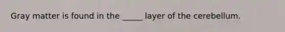 Gray matter is found in the _____ layer of the cerebellum.