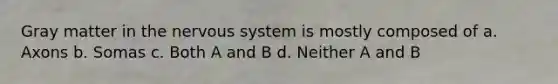 Gray matter in the <a href='https://www.questionai.com/knowledge/kThdVqrsqy-nervous-system' class='anchor-knowledge'>nervous system</a> is mostly composed of a. Axons b. Somas c. Both A and B d. Neither A and B