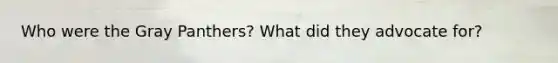 Who were the Gray Panthers? What did they advocate for?