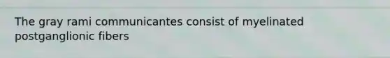 The gray rami communicantes consist of myelinated postganglionic fibers