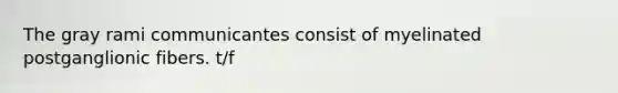The gray rami communicantes consist of myelinated postganglionic fibers. t/f