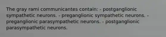 The gray rami communicantes contain: - postganglionic sympathetic neurons. - preganglionic sympathetic neurons. - preganglionic parasympathetic neurons. - postganglionic parasympathetic neurons.