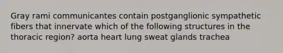 Gray rami communicantes contain postganglionic sympathetic fibers that innervate which of the following structures in the thoracic region? aorta heart lung sweat glands trachea