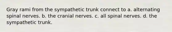 Gray rami from the sympathetic trunk connect to a. alternating spinal nerves. b. the cranial nerves. c. all spinal nerves. d. the sympathetic trunk.