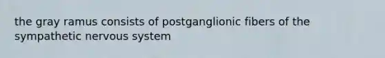 the gray ramus consists of postganglionic fibers of the sympathetic <a href='https://www.questionai.com/knowledge/kThdVqrsqy-nervous-system' class='anchor-knowledge'>nervous system</a>