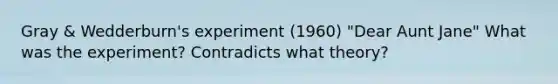 Gray & Wedderburn's experiment (1960) "Dear Aunt Jane" What was the experiment? Contradicts what theory?