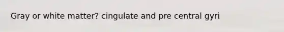 Gray or white matter? cingulate and pre central gyri