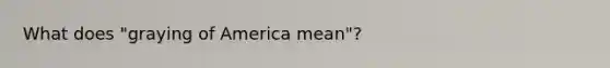 What does "graying of America mean"?